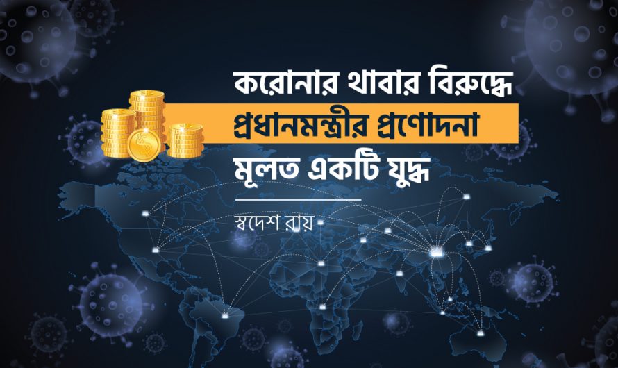 করোনার থাবার বিরুদ্ধে প্রধানমন্ত্রীর প্রণোদনা মূলত একটি যুদ্ধ